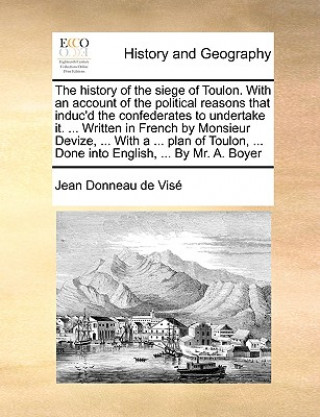 Książka History of the Siege of Toulon. with an Account of the Political Reasons That Induc'd the Confederates to Undertake It. ... Written in French by Monsi Jean Donneau De Vis