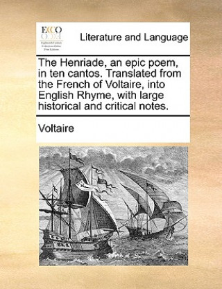 Kniha Henriade, an Epic Poem, in Ten Cantos. Translated from the French of Voltaire, Into English Rhyme, with Large Historical and Critical Notes. Voltaire