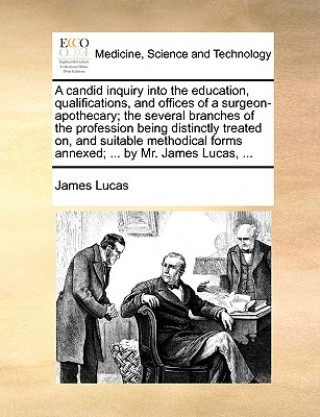 Carte Candid Inquiry Into the Education, Qualifications, and Offices of a Surgeon-Apothecary; The Several Branches of the Profession Being Distinctly Treate James Lucas