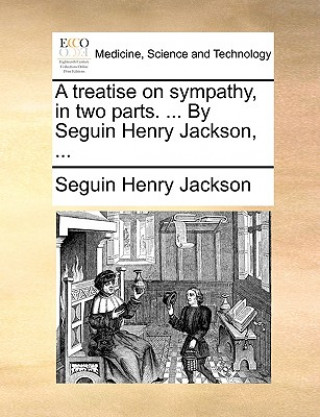 Kniha Treatise on Sympathy, in Two Parts. ... by Seguin Henry Jackson, ... Seguin Henry Jackson