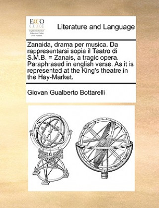 Knjiga Zanaida, Drama Per Musica. Da Rappresentarsi Sopia Il Teatro Di S.M.B. = Zanais, a Tragic Opera. Paraphrased in English Verse. as It Is Represented at Giovan Gualberto Bottarelli