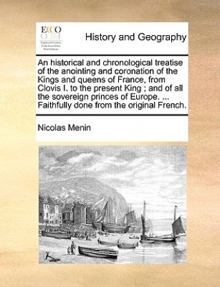 Kniha Historical and Chronological Treatise of the Anointing and Coronation of the Kings and Queens of France, from Clovis I. to the Present King; And of Al Nicolas Menin