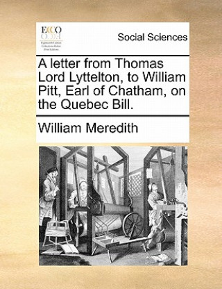 Carte Letter from Thomas Lord Lyttelton, to William Pitt, Earl of Chatham, on the Quebec Bill. William Meredith