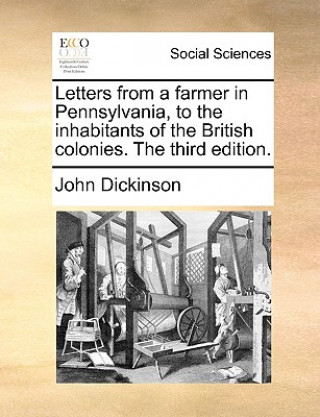 Kniha Letters from a Farmer in Pennsylvania, to the Inhabitants of the British Colonies. the Third Edition. John Dickinson