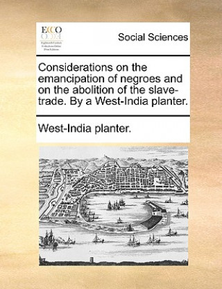 Książka Considerations on the Emancipation of Negroes and on the Abolition of the Slave-Trade. by a West-India Planter. West-India planter.