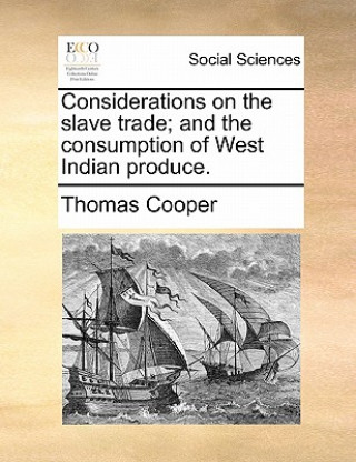 Kniha Considerations on the Slave Trade; And the Consumption of West Indian Produce. Thomas Cooper