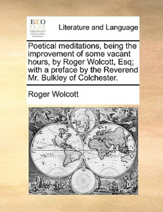 Carte Poetical Meditations, Being the Improvement of Some Vacant Hours, by Roger Wolcott, Esq; With a Preface by the Reverend Mr. Bulkley of Colchester. Roger Wolcott