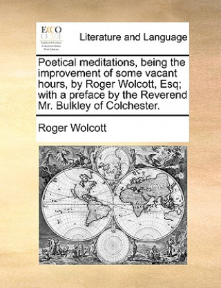 Книга Poetical Meditations, Being the Improvement of Some Vacant Hours, by Roger Wolcott, Esq; With a Preface by the Reverend Mr. Bulkley of Colchester. Roger Wolcott