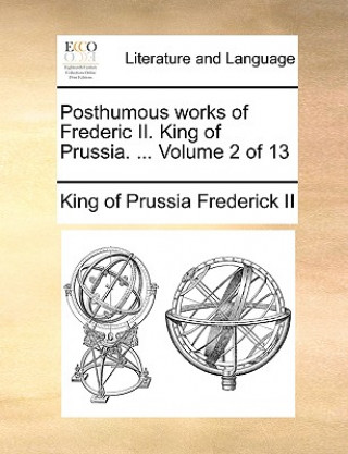 Book Posthumous Works of Frederic II. King of Prussia. ... Volume 2 of 13 King of Prussia Frederick II