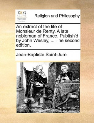 Książka Extract of the Life of Monsieur de Renty. a Late Nobleman of France. Publish'd by John Wesley, ... the Second Edition. Jean-Baptiste Saint-Jure