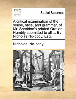 Kniha Critical Examination of the Sense, Style, and Grammar, of Mr. Sheridan's Printed Oration. Humbly Submitted to All ... by Nicholas No-Body, Esq; Nicholas. No-body