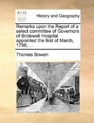Kniha Remarks Upon the Report of a Select Committee of Governors of Bridewell Hospital Appointed the First of March, 1798; ... Thomas Bowen