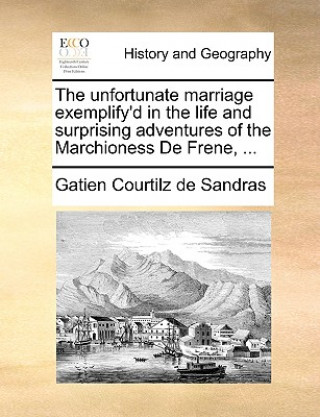 Könyv Unfortunate Marriage Exemplify'd in the Life and Surprising Adventures of the Marchioness de Frene, ... Gatien Courtilz de Sandras