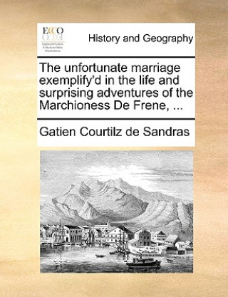 Kniha Unfortunate Marriage Exemplify'd in the Life and Surprising Adventures of the Marchioness de Frene, ... Gatien Courtilz de Sandras