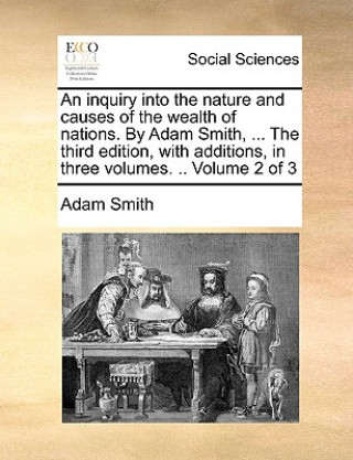 Book inquiry into the nature and causes of the wealth of nations. By Adam Smith, ... The third edition, with additions, in three volumes. .. Volume 2 of 3 Adam Smith