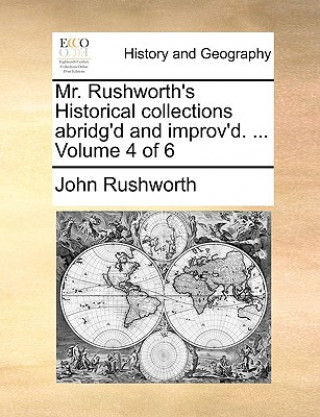 Könyv Mr. Rushworth's Historical collections abridg'd and improv'd. ... Volume 4 of 6 John Rushworth
