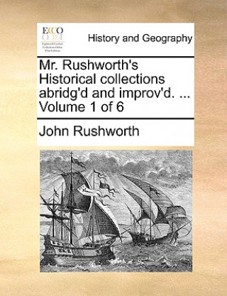 Könyv Mr. Rushworth's Historical collections abridg'd and improv'd. ... Volume 1 of 6 John Rushworth