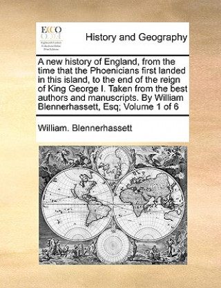 Knjiga New History of England, from the Time That the Phoenicians First Landed in This Island, to the End of the Reign of King George I. Taken from the Best William. Blennerhassett