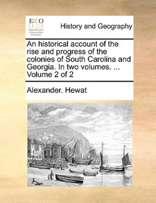 Livre Historical Account of the Rise and Progress of the Colonies of South Carolina and Georgia. in Two Volumes. ... Volume 2 of 2 Alexander. Hewat