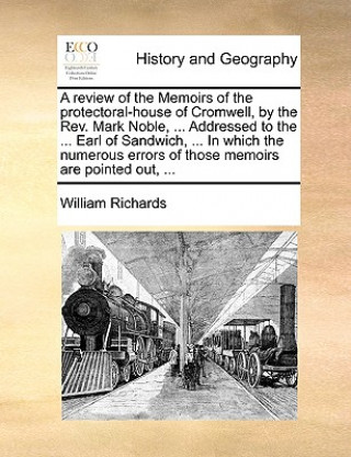 Kniha Review of the Memoirs of the Protectoral-House of Cromwell, by the REV. Mark Noble, ... Addressed to the ... Earl of Sandwich, ... in Which the Numero William Richards