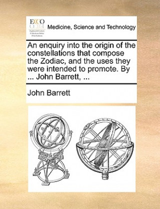 Knjiga Enquiry Into the Origin of the Constellations That Compose the Zodiac, and the Uses They Were Intended to Promote. by ... John Barrett, ... John Barrett