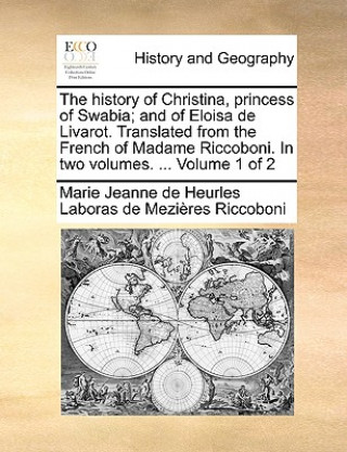 Kniha History of Christina, Princess of Swabia; And of Eloisa de Livarot. Translated from the French of Madame Riccoboni. in Two Volumes. ... Volume 1 of 2 Marie Jeanne de Heurles Labor Riccoboni