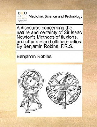 Книга Discourse Concerning the Nature and Certainty of Sir Isaac Newton's Methods of Fluxions, and of Prime and Ultimate Ratios. by Benjamin Robins, F.R.S. Benjamin Robins