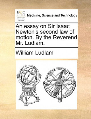 Książka Essay on Sir Isaac Newton's Second Law of Motion. by the Reverend Mr. Ludlam. William Ludlam