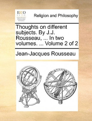 Książka Thoughts on Different Subjects. by J.J. Rousseau, ... in Two Volumes. ... Volume 2 of 2 Jean-Jacques Rousseau