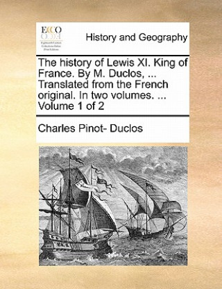 Buch History of Lewis XI. King of France. by M. Duclos, ... Translated from the French Original. in Two Volumes. ... Volume 1 of 2 Charles Pinot Duclos