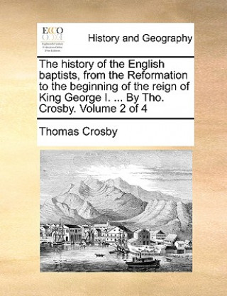 Knjiga history of the English baptists, from the Reformation to the beginning of the reign of King George I. ... By Tho. Crosby. Volume 2 of 4 Thomas Crosby