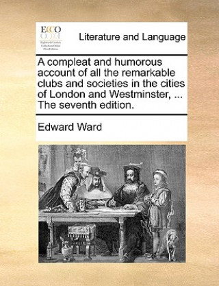 Книга Compleat and Humorous Account of All the Remarkable Clubs and Societies in the Cities of London and Westminster, ... the Seventh Edition. Edward Ward