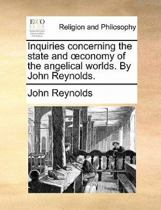 Kniha Inquiries concerning the state and ï¿½conomy of the angelical worlds. By John Reynolds. John Reynolds