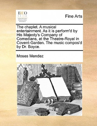 Carte Chaplet. a Musical Entertainment. as It Is Perform'd by His Majesty's Company of Comedians, at the Theatre-Royal in Covent-Garden. the Music Compos'd Moses Mendez