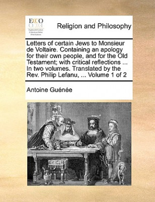 Kniha Letters of Certain Jews to Monsieur de Voltaire. Containing an Apology for Their Own People, and for the Old Testament; With Critical Reflections ... Antoine Guenee