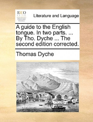 Книга Guide to the English Tongue. in Two Parts. ... by Tho. Dyche ... the Second Edition Corrected. Thomas Dyche