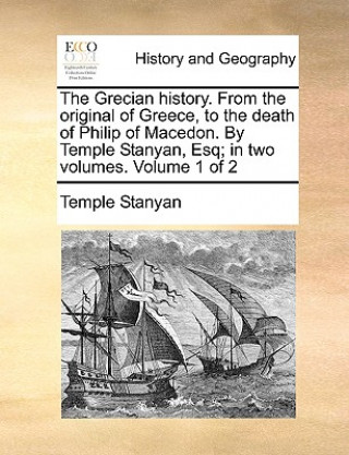 Buch Grecian history. From the original of Greece, to the death of Philip of Macedon. By Temple Stanyan, Esq; in two volumes. Volume 1 of 2 Temple Stanyan