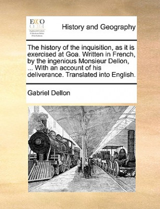 Knjiga History of the Inquisition, as It Is Exercised at Goa. Written in French, by the Ingenious Monsieur Dellon, ... with an Account of His Deliverance. Tr Gabriel Dellon