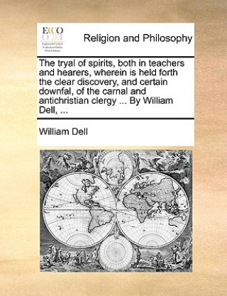 Книга Tryal of Spirits, Both in Teachers and Hearers, Wherein Is Held Forth the Clear Discovery, and Certain Downfal, of the Carnal and Antichristian Clergy William Dell