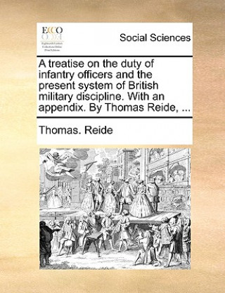 Livre Treatise on the Duty of Infantry Officers and the Present System of British Military Discipline. with an Appendix. by Thomas Reide, ... Thomas. Reide