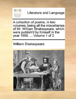 Carte Collection of Poems, in Two Volumes; Being All the Miscellanies of Mr. William Shakespeare, Which Were Publish'd by Himself in the Year 1609. ... Volu William Shakespeare