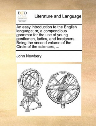Carte Easy Introduction to the English Language; Or, a Compendious Grammar for the Use of Young Gentlemen, Ladies, and Foreigners. Being the Second Volume o John Newbery