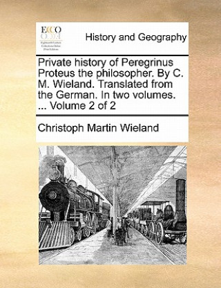 Kniha Private History of Peregrinus Proteus the Philosopher. by C. M. Wieland. Translated from the German. in Two Volumes. ... Volume 2 of 2 Christoph Martin Wieland