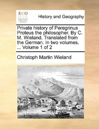 Libro Private History of Peregrinus Proteus the Philosopher. by C. M. Wieland. Translated from the German. in Two Volumes. ... Volume 1 of 2 Christoph Martin Wieland