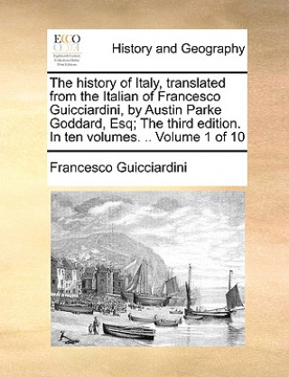 Carte History of Italy, Translated from the Italian of Francesco Guicciardini, by Austin Parke Goddard, Esq; The Third Edition. in Ten Volumes. .. Volume 1 Francesco Guicciardini