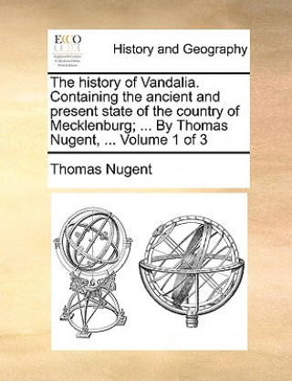 Könyv history of Vandalia. Containing the ancient and present state of the country of Mecklenburg; ... By Thomas Nugent, ... Volume 1 of 3 Thomas Nugent