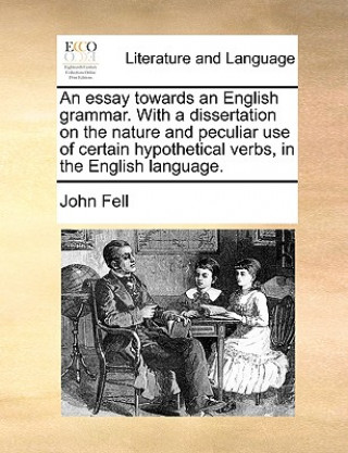 Libro Essay Towards an English Grammar. with a Dissertation on the Nature and Peculiar Use of Certain Hypothetical Verbs, in the English Language. John Fell