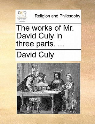 Kniha Works of Mr. David Culy in Three Parts. ... David Culy