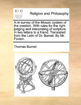 Książka Re-Survey of the Mosaic System of the Creation. with Rules for the Right Judging and Interpreting of Scripture. in Two Letters to a Friend. Translated Thomas Burnet