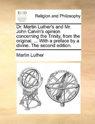 Livre Dr. Martin Luther's and Mr. John Calvin's Opinion Concerning the Trinity, from the Original. ... with a Preface by a Divine. the Second Edition. Martin Luther